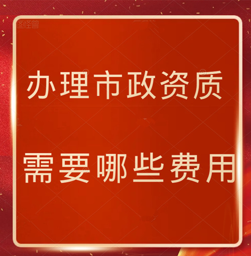 办理市政资质需要哪些费用 ?