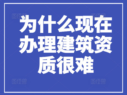 为什么现在办理建筑资质很难，流程很繁琐？