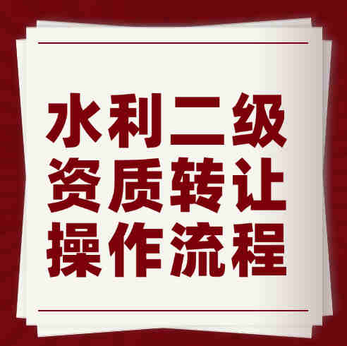 湖北省水利水电总承包二级资质转让流程、