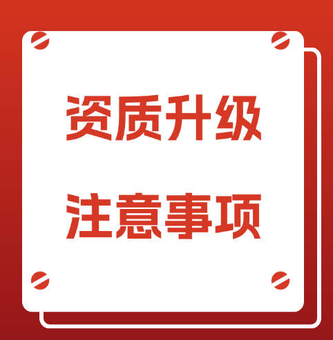 建筑企业的建筑资质升级，需要注意哪些事项呢?